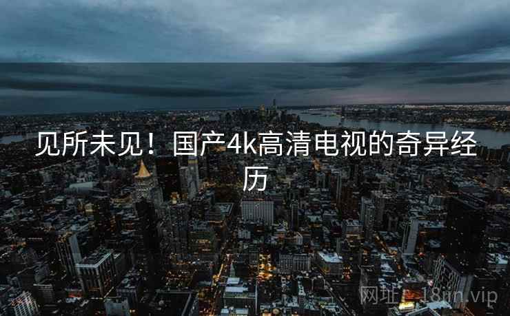 见所未见！国产4k高清电视的奇异经历