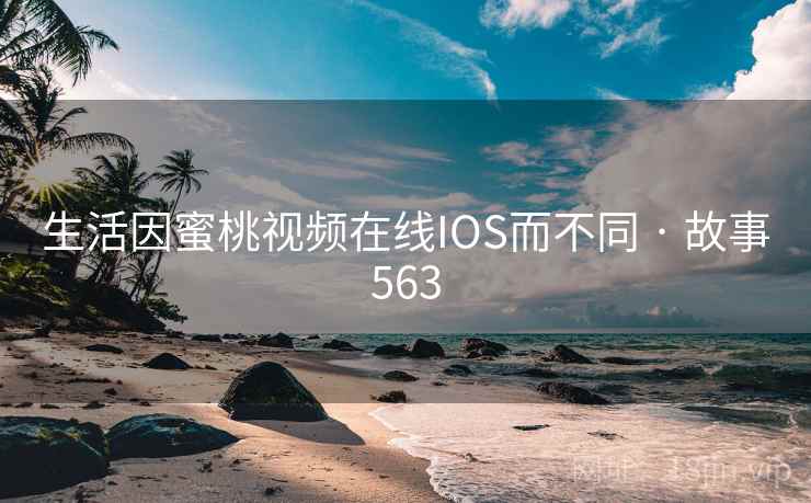 生活因蜜桃视频在线IOS而不同 · 故事563