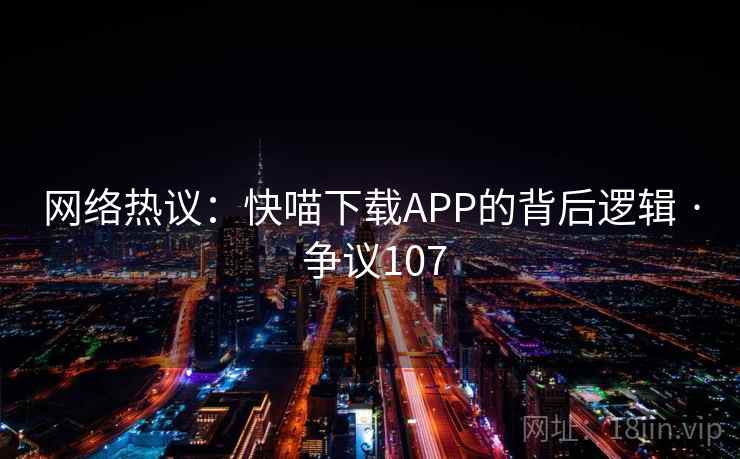 网络热议：快喵下载APP的背后逻辑 · 争议107