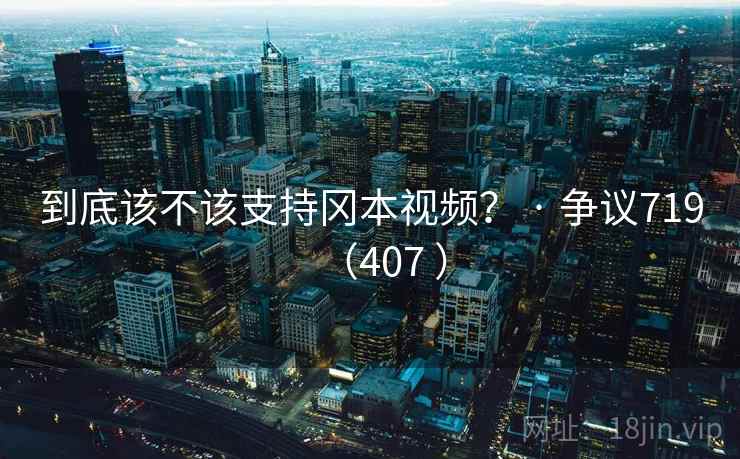 到底该不该支持冈本视频？ · 争议719（407 ）