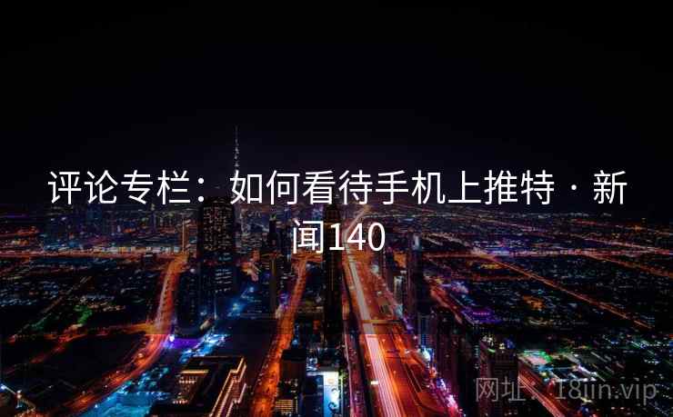 评论专栏：如何看待手机上推特 · 新闻140