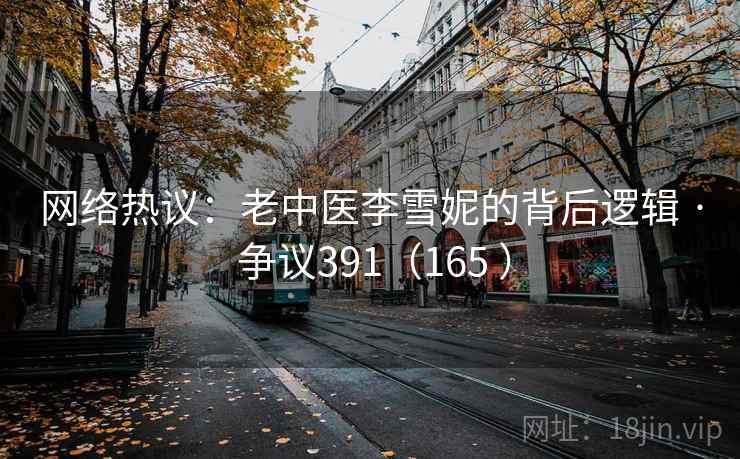 网络热议：老中医李雪妮的背后逻辑 · 争议391（165 ）
