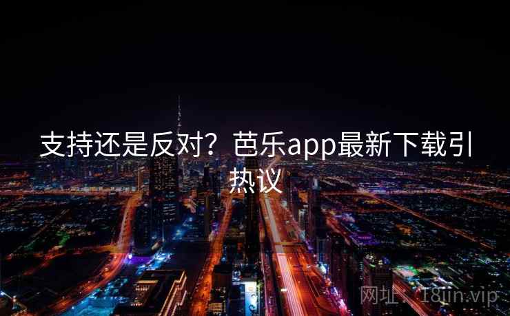 支持还是反对?芭乐app最新下载引热议 支持还是反对?芭乐app最新下载引热议