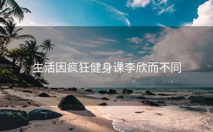 生活因疯狂健身课李欣而不同