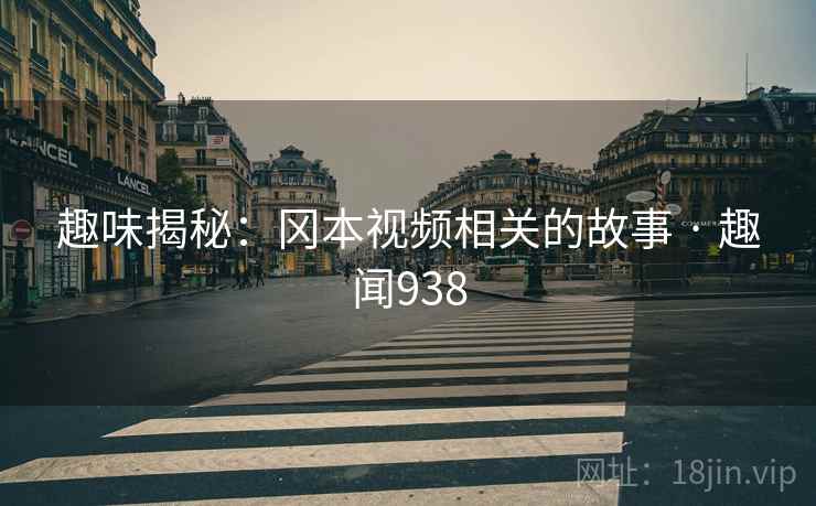 趣味揭秘：冈本视频相关的故事 · 趣闻938
