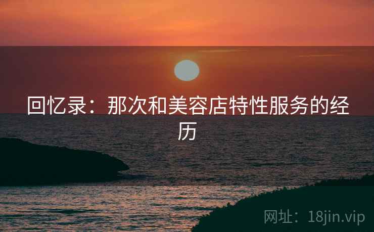 回忆录：那次和美容店特性服务的经历