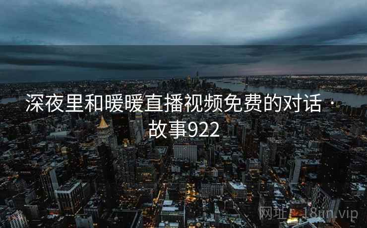深夜里和暖暖直播视频免费的对话 · 故事922
