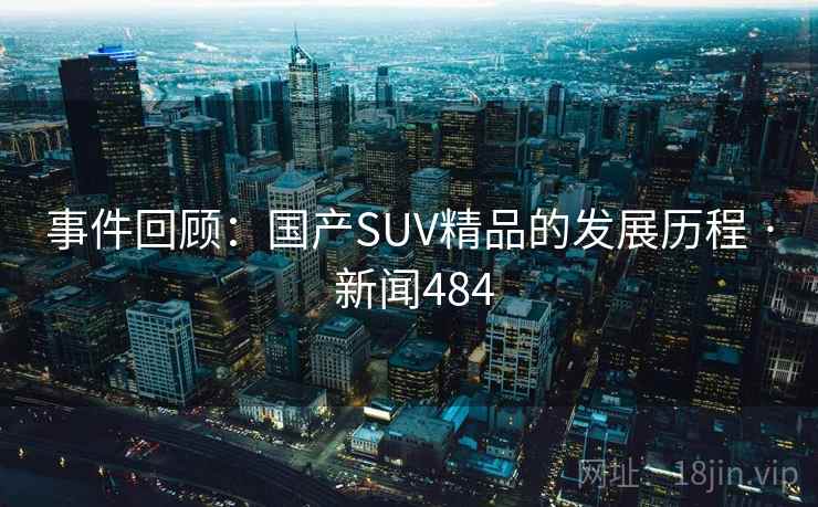 事件回顾：国产SUV精品的发展历程 · 新闻484