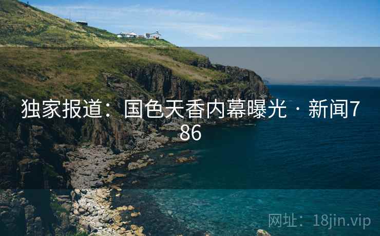 独家报道：国色天香内幕曝光 · 新闻786