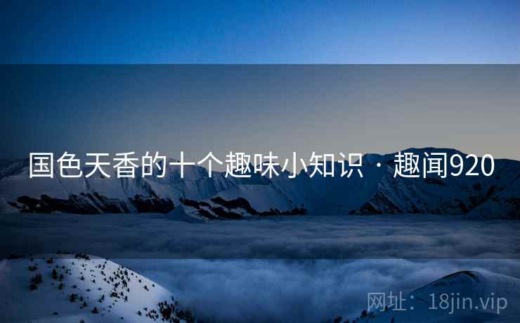 国色天香的十个趣味小知识 · 趣闻920