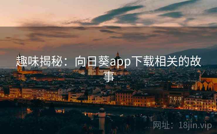 趣味揭秘：向日葵app下载相关的故事