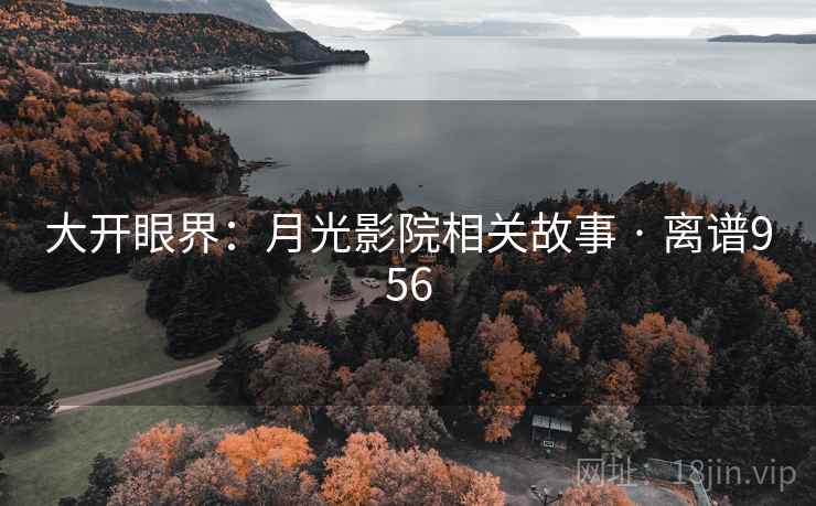 大开眼界：月光影院相关故事 · 离谱956