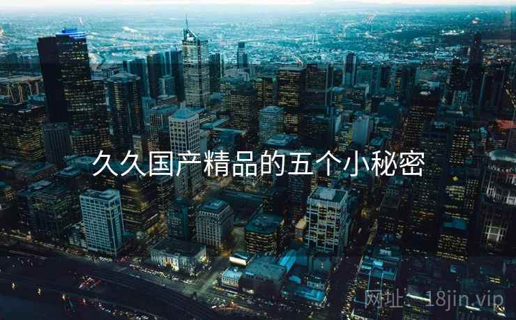 久久国产精品的五个小秘密