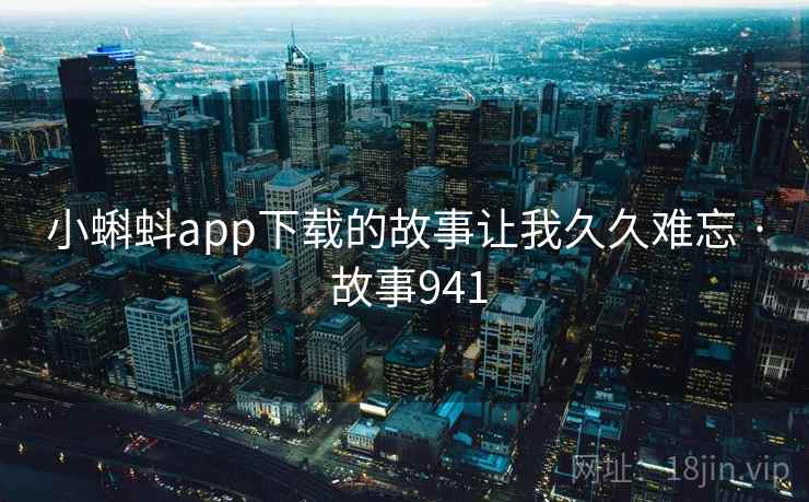 小蝌蚪app下载的故事让我久久难忘 · 故事941