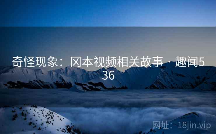 奇怪现象：冈本视频相关故事 · 趣闻536