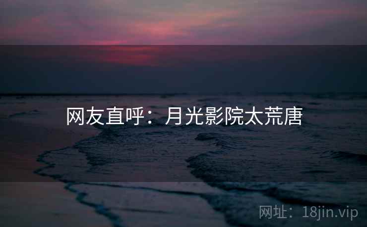 网友直呼：月光影院太荒唐