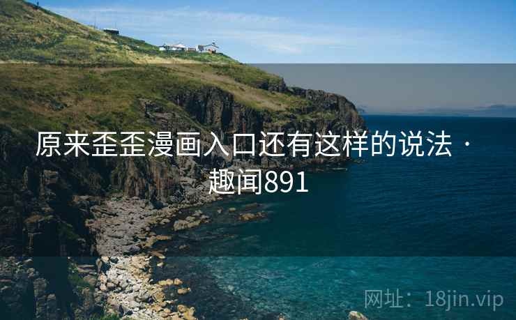 原来歪歪漫画入口还有这样的说法 · 趣闻891