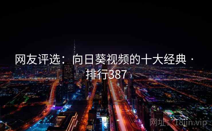 网友评选：向日葵视频的十大经典 · 排行387