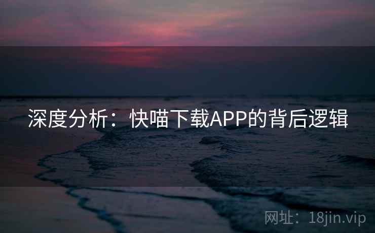 深度分析：快喵下载APP的背后逻辑