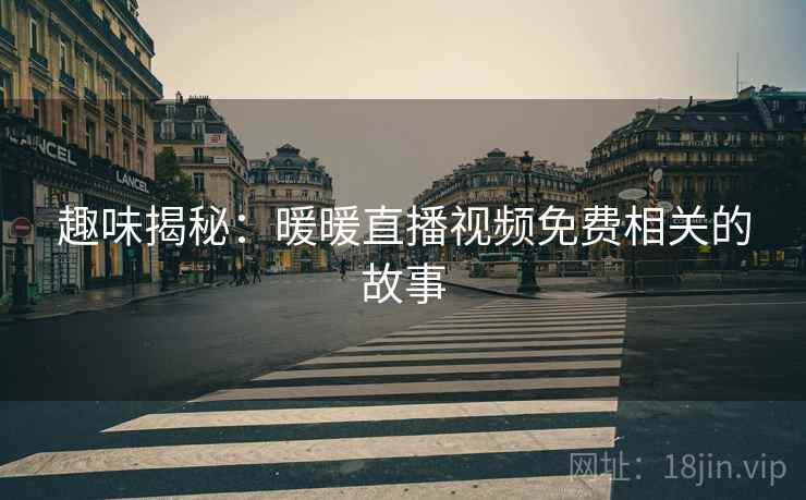 趣味揭秘：暖暖直播视频免费相关的故事
