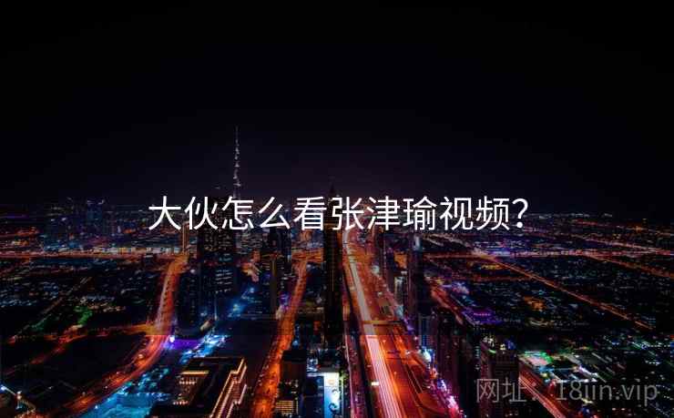 大伙怎么看张津瑜视频？